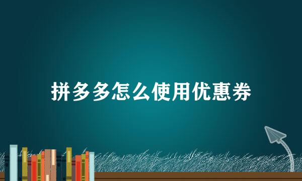 拼多多怎么使用优惠券