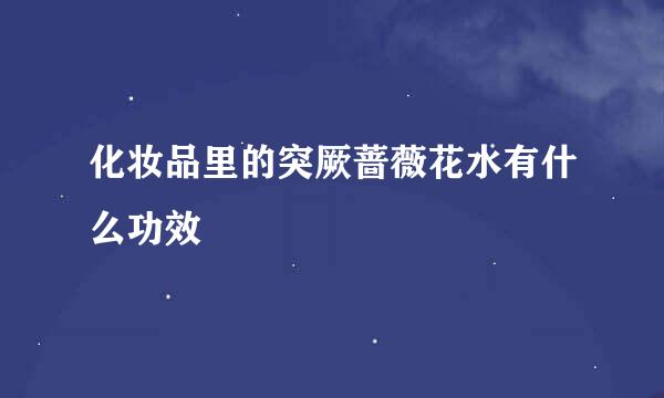 化妆品里的突厥蔷薇花水有什么功效