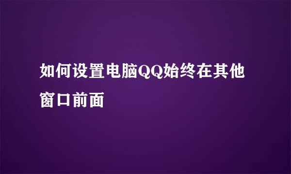 如何设置电脑QQ始终在其他窗口前面