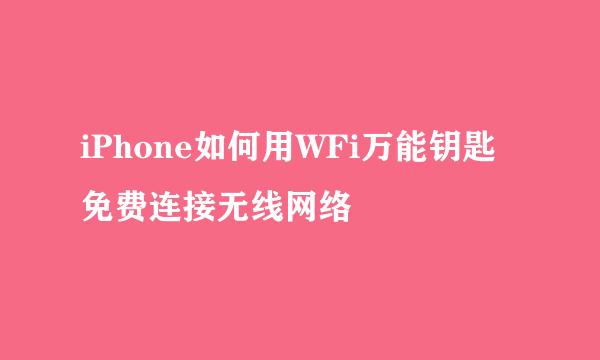 iPhone如何用WFi万能钥匙免费连接无线网络