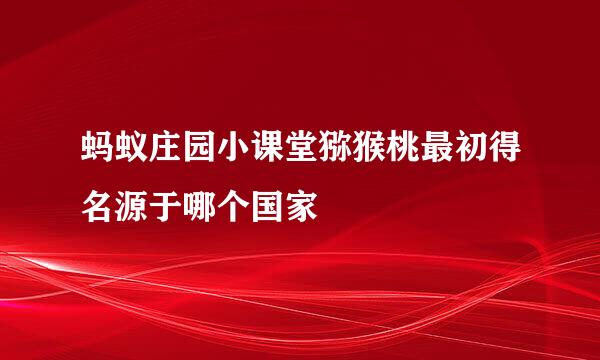 蚂蚁庄园小课堂猕猴桃最初得名源于哪个国家