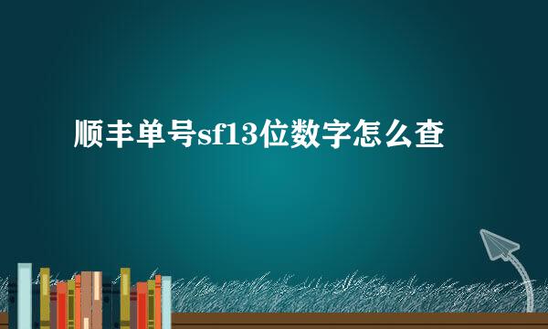顺丰单号sf13位数字怎么查