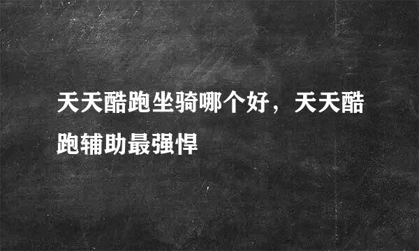 天天酷跑坐骑哪个好，天天酷跑辅助最强悍