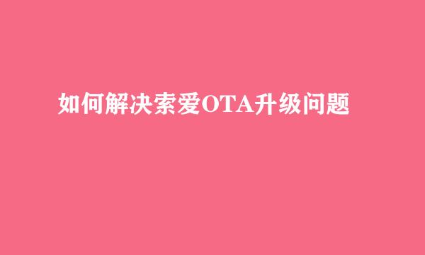 如何解决索爱OTA升级问题