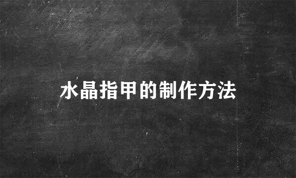 水晶指甲的制作方法