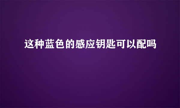 这种蓝色的感应钥匙可以配吗