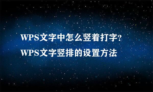 WPS文字中怎么竖着打字?WPS文字竖排的设置方法