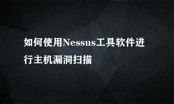 如何使用Nessus工具软件进行主机漏洞扫描