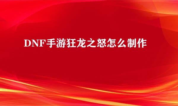 DNF手游狂龙之怒怎么制作