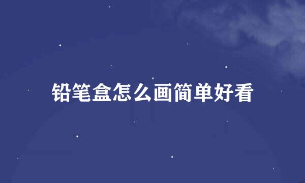 铅笔盒怎么画简单好看