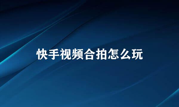 快手视频合拍怎么玩