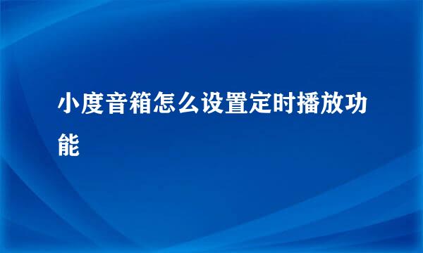 小度音箱怎么设置定时播放功能