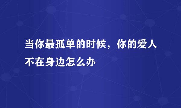 当你最孤单的时候，你的爱人不在身边怎么办