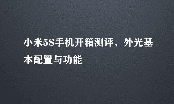 小米5S手机开箱测评,外光基本配置与功能