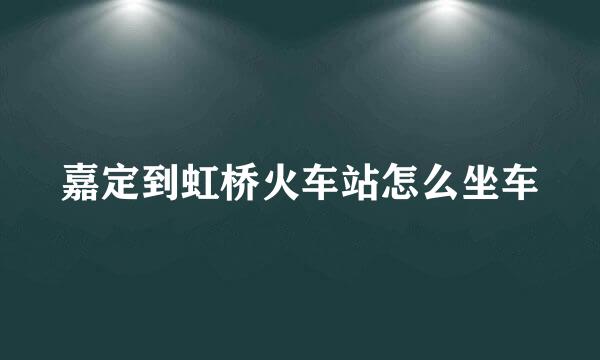 嘉定到虹桥火车站怎么坐车