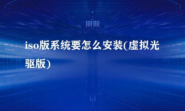 iso版系统要怎么安装(虚拟光驱版)