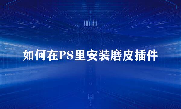 如何在PS里安装磨皮插件