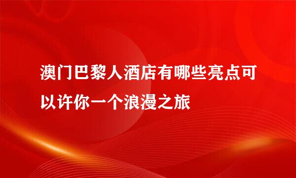 澳门巴黎人酒店有哪些亮点可以许你一个浪漫之旅