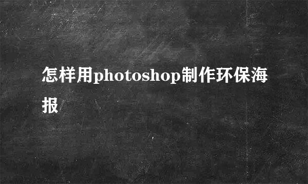 怎样用photoshop制作环保海报