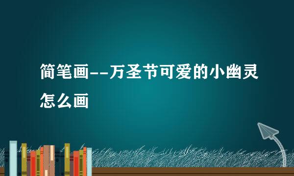 简笔画--万圣节可爱的小幽灵怎么画