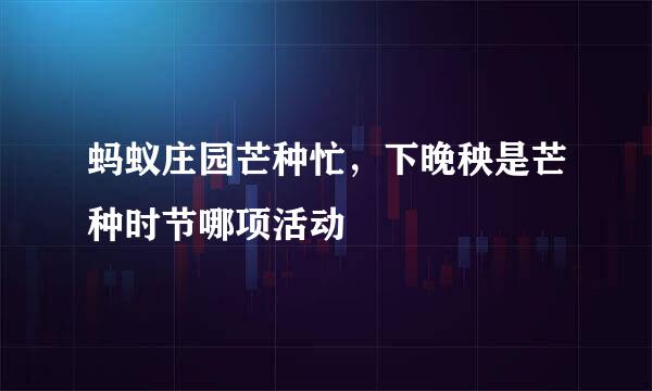 蚂蚁庄园芒种忙，下晚秧是芒种时节哪项活动