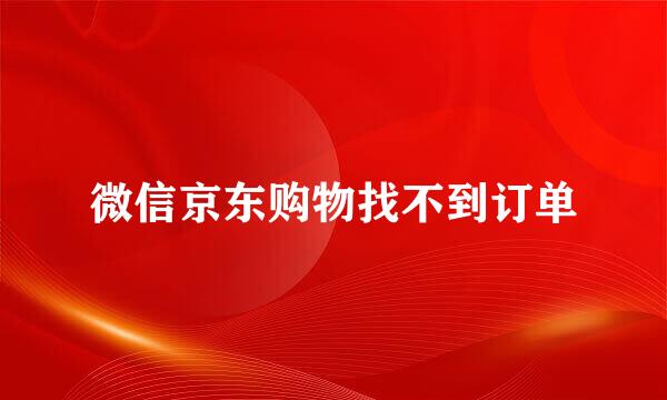 微信京东购物找不到订单