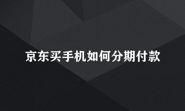 京东买手机如何分期付款