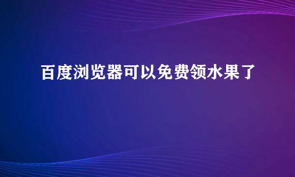 百度浏览器可以免费领水果了