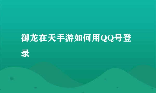 御龙在天手游如何用QQ号登录