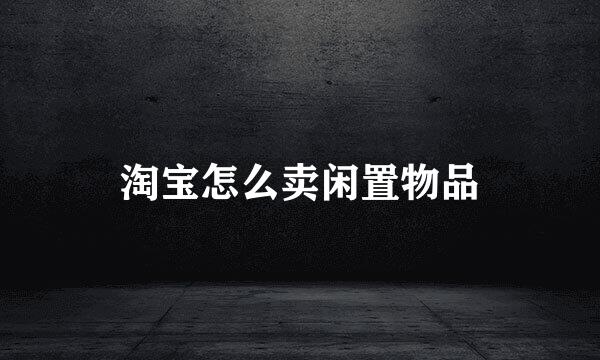 淘宝怎么卖闲置物品