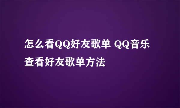 怎么看QQ好友歌单 QQ音乐查看好友歌单方法