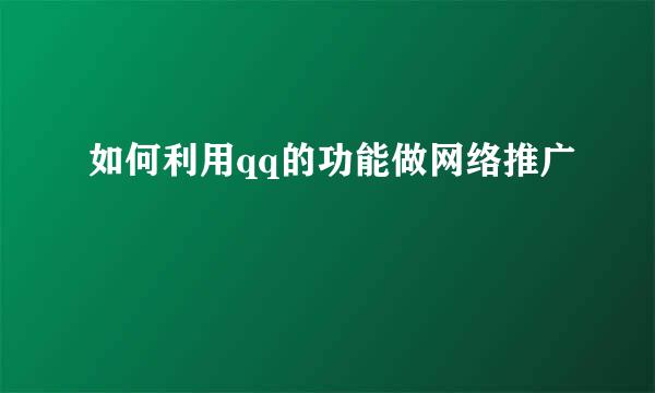 如何利用qq的功能做网络推广