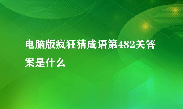 电脑版疯狂猜成语第482关答案是什么