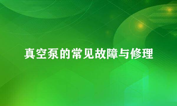 真空泵的常见故障与修理