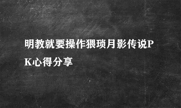 明教就要操作猥琐月影传说PK心得分享