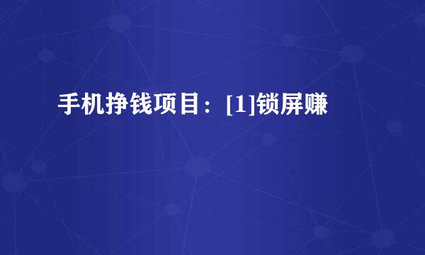 手机挣钱项目：[1]锁屏赚