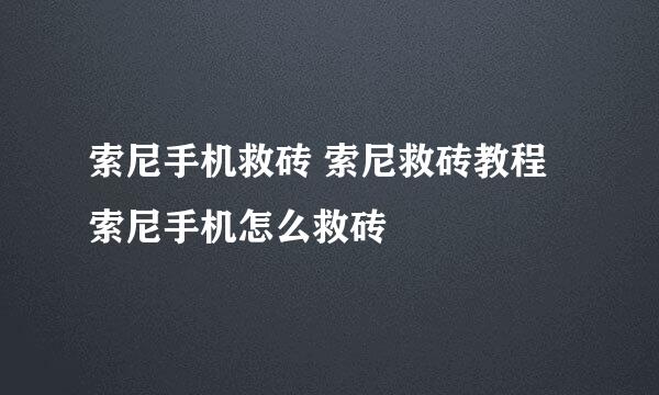 索尼手机救砖 索尼救砖教程 索尼手机怎么救砖