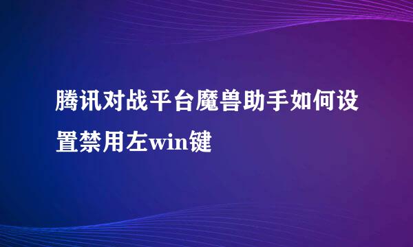 腾讯对战平台魔兽助手如何设置禁用左win键