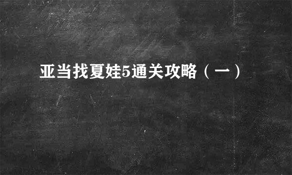 亚当找夏娃5通关攻略（一）