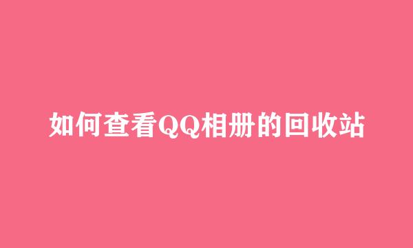 如何查看QQ相册的回收站