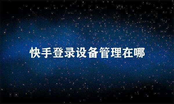 快手登录设备管理在哪