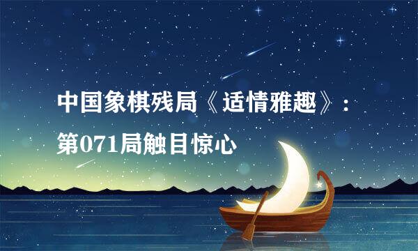中国象棋残局《适情雅趣》：第071局触目惊心