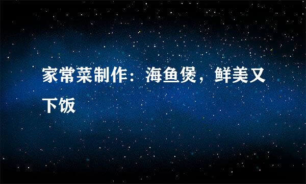 家常菜制作：海鱼煲，鲜美又下饭