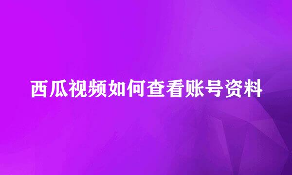 西瓜视频如何查看账号资料