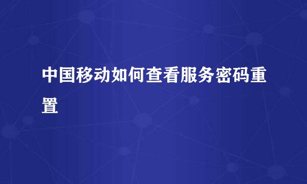 中国移动如何查看服务密码重置