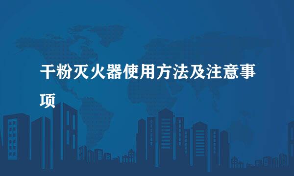 干粉灭火器使用方法及注意事项