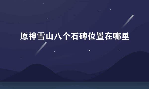 原神雪山八个石碑位置在哪里