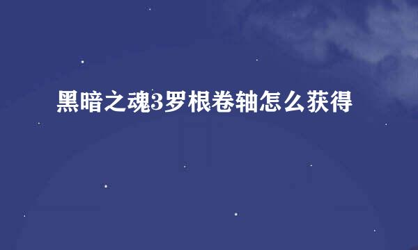 黑暗之魂3罗根卷轴怎么获得