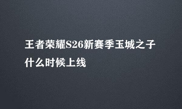 王者荣耀S26新赛季玉城之子什么时候上线