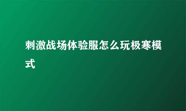 刺激战场体验服怎么玩极寒模式